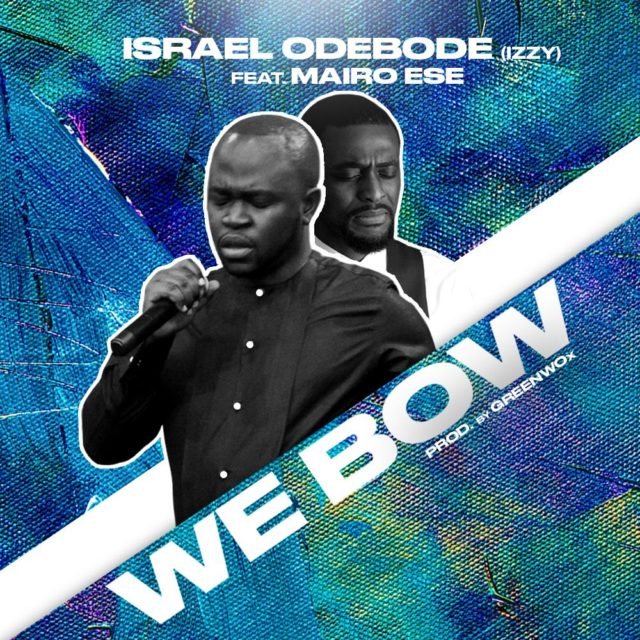 Israel Odebobe (Izzy) | We Bow | Feat. Mairo Ese