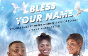 #SelahMusic: Enogba Ende | Bless Your Name | Feat. Mercy Michael & Victor Solace Fresh New Music By Enogba Ende BLESS YOUR NAME