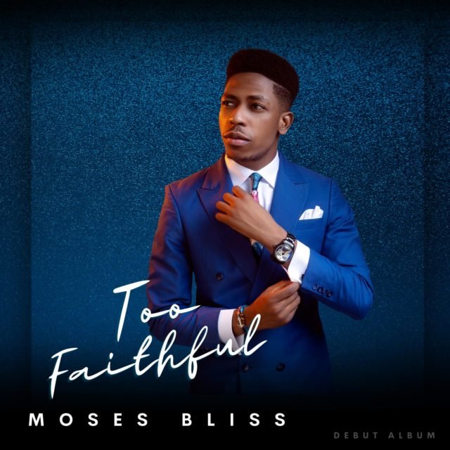 Gospel Artiste Moses Bliss Shares Debut Album Titled “Too Faithful”