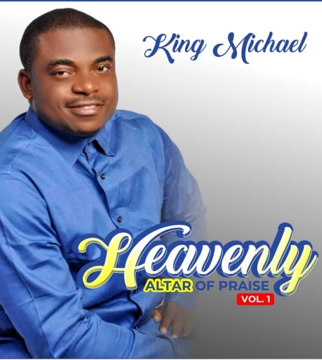 Gospel Artiste King Michael Shares "Heavenly Altar Of Praise (Vol. 1)” Album