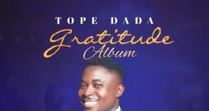 Gospel Artiste & Songwriter Tope Dada Shares “Gratitude” Album | @thetopedada Gospel Artiste & Songwriter Tope Dada Shares "Gratitude" Album