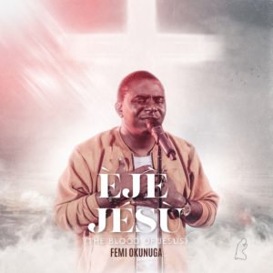 Femi Okunuga | Eje Jesu, Latest Nigerian Gospel Songs