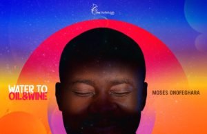 Song Minister Moses Onofeghara Finally Shares “Water To Oil & Wine” EP | @mosesonofeghara Song Minister Moses Onofeghara Finally Shares "Water To Oil & Wine" EP