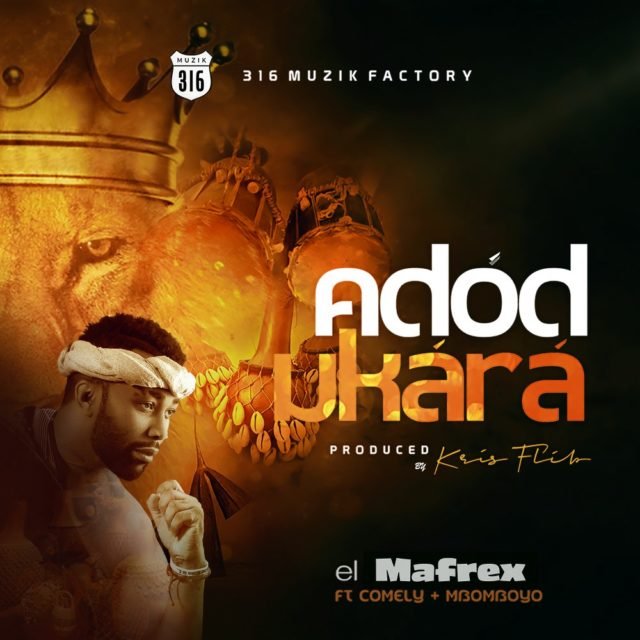 El Mafrex | Adod Ukara | Feat. Mbomboyo & Comely