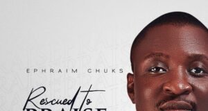 Prolific Act Ephraim Chuks Finally Shares “Rescued To Praise” Album