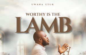 Gospel Act Uwana Etuk Finally Shares “Worthy is the Lamb” Album Gospel Act Uwana Etuk Finally Shares “Worthy is the Lamb” Album
