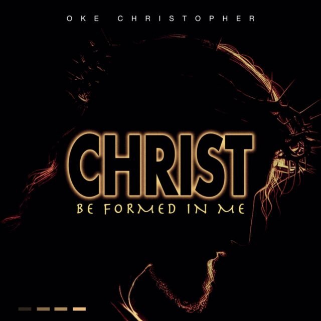 Oke Christopher | Christ Be Formed In Me