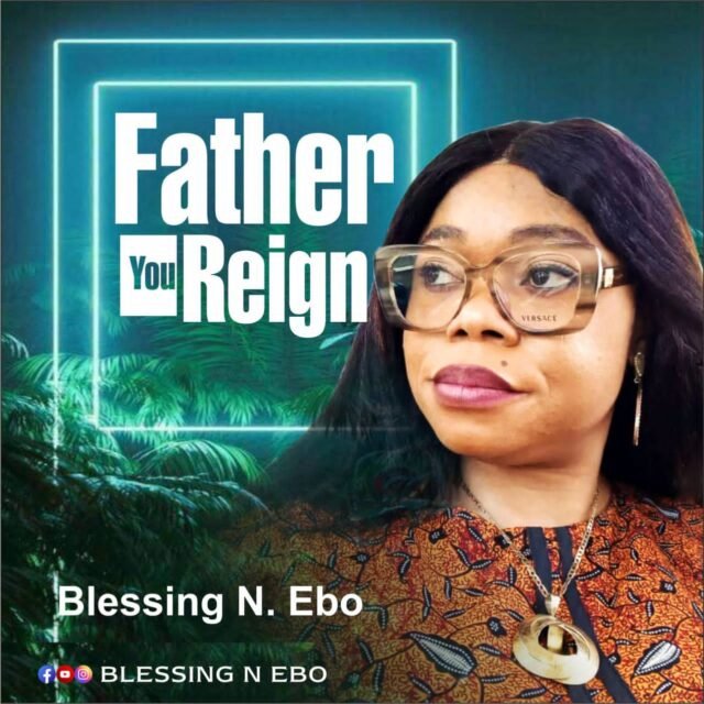 Blessing N. Ebo | Father You Reign