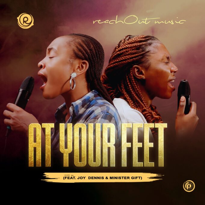 #SelahMusicVid: ReachOut Music Releases Soul-Stirring Rendition Of “At Your Feet” Featuring Joy Dennis & Minister Gift At Your Feet By ReachOut Music