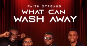 #SelahMusicVid: Faith Xtreams Drops New Gospel Anthem “What Can Wash Away” What Can Wash Away By Faith Xtreams