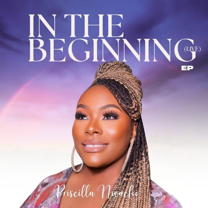 #SelahMusicVid: New EP “In The Beginning (LIVE)” Marks Priscilla’s Nwachi’s Powerful Entry Into Gospel Music In the Beginning By Priscilla Nwachi