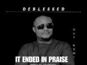 #SelahMusicVid: Deblessed Releases Soul-Stirring Thanksgiving Song “It Ended In Praise” It Ended in Praise By Deblessed