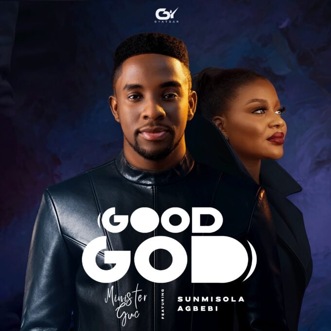 Minister GUC Drops Highly Anticipated Single “Good God” Featuring Sunmisola Agbebi - Minister GUC Drops “Good God”, Sunmisola Agbebi